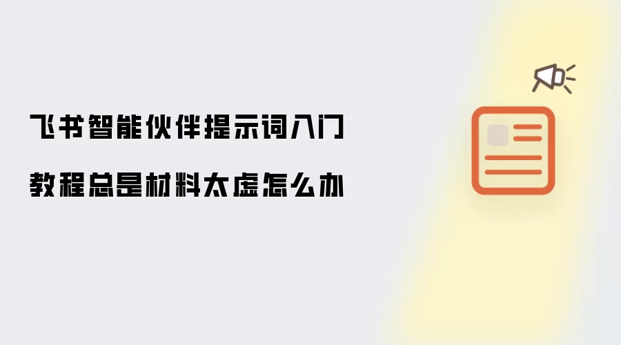 飞书智能伙伴提示词入门教程总是材料太虚怎么办
