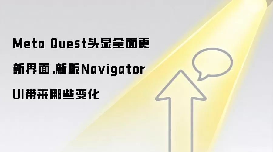 Meta Quest头显全面更新界面，新版Na vigator UI带来哪些变化