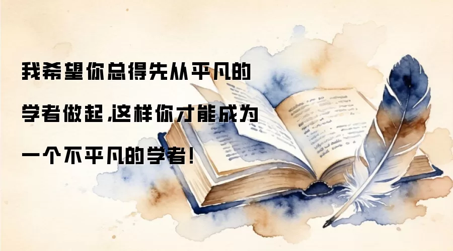 我希望你总得先从平凡的学者做起，这样你才能成为一个不平凡的学者！