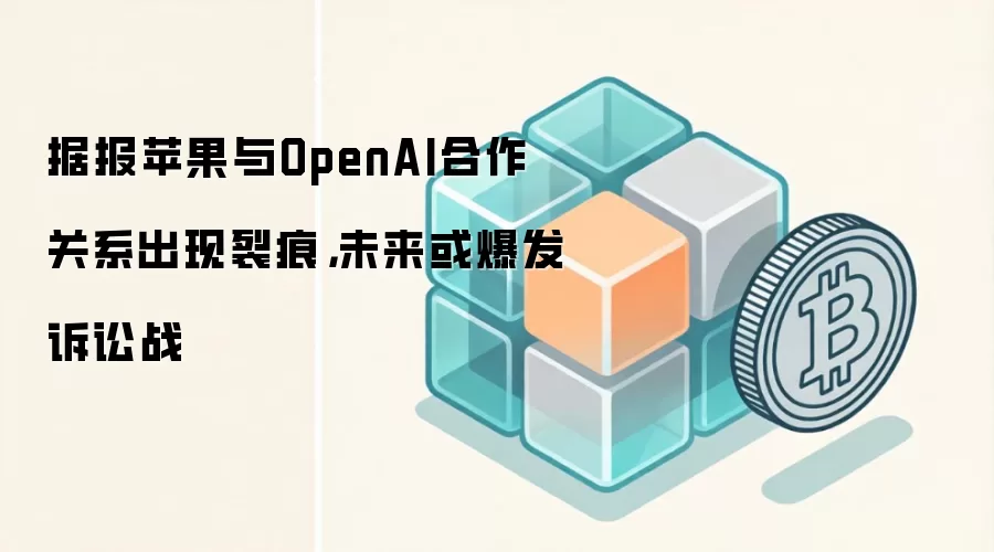 据报苹果与OpenAI合作关系出现裂痕，未来或爆发诉讼战