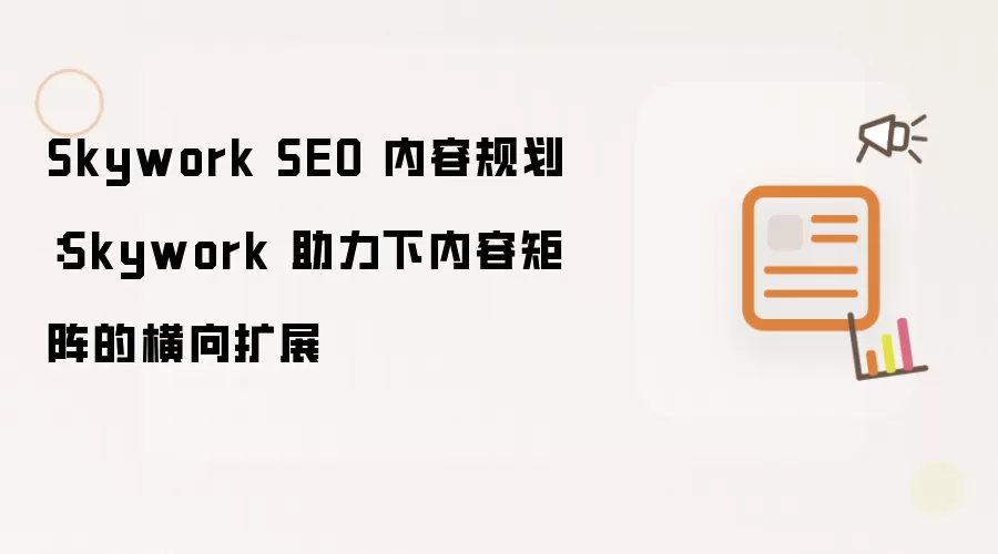 Skywork SEO 内容规划:Skywork 助力下内容矩阵的横向扩展