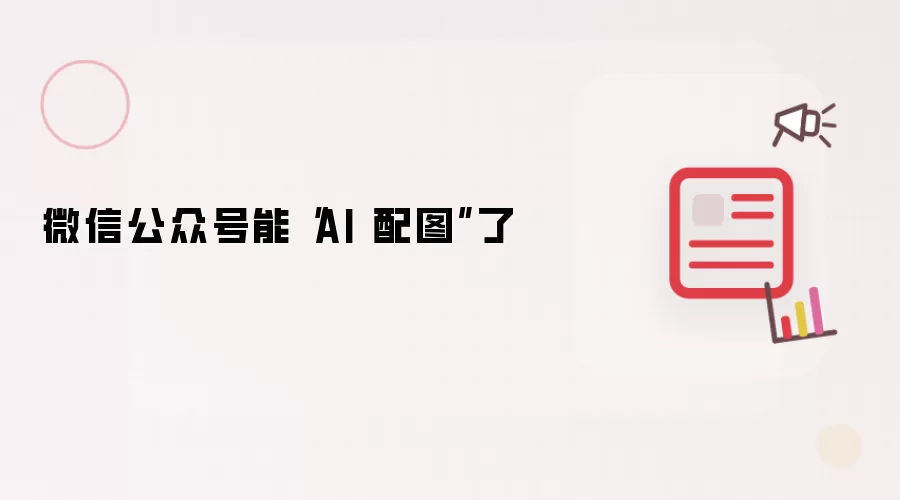 微信公众号能“AI 配图”了