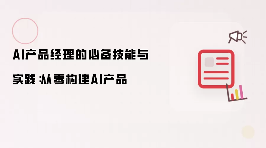 AI产品经理的必备技能与实践：从零构建AI产品