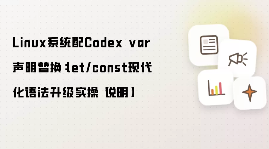 Linux系统配Codex var声明替换：let/const现代化语法升级实操【说明】