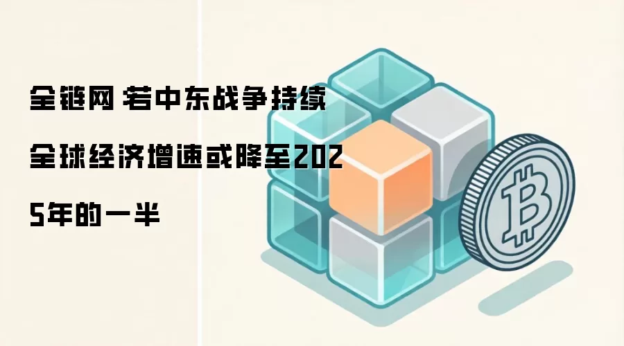 全链网：若中东战争持续 全球经济增速或降至2025年的一半