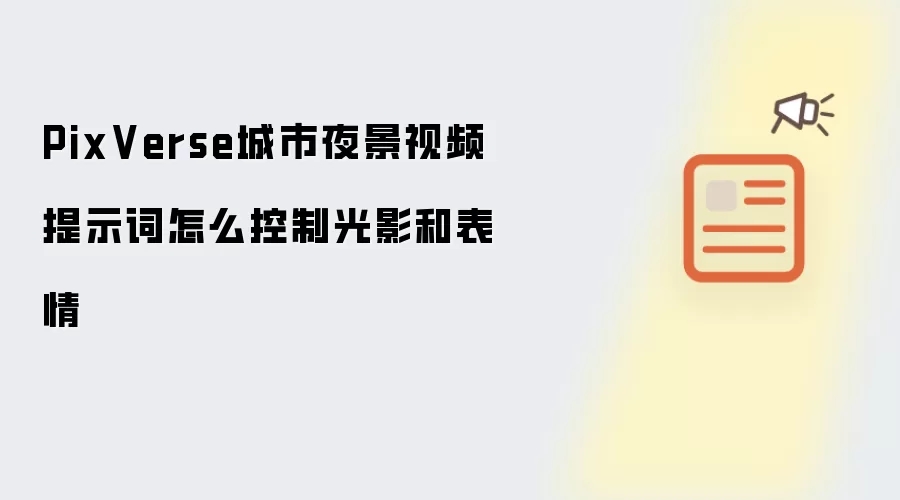 PixVerse城市夜景视频提示词怎么控制光影和表情