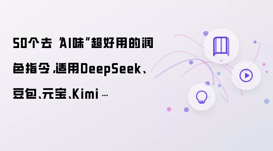 50个去“AI味”超好用的润色指令，适用DeepSeek、豆包、元宝、Kimi…