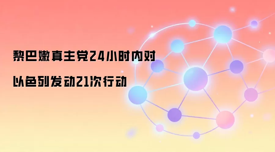 黎巴嫩真主党24小时内对以色列发动21次行动