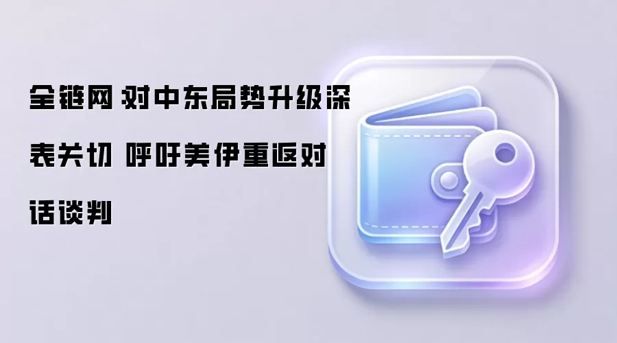 全链网：对中东局势升级深表关切 呼吁美伊重返对话谈判