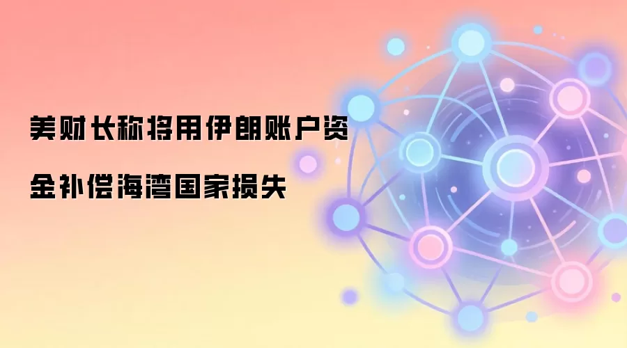美财长称将用伊朗账户资金补偿海湾国家损失