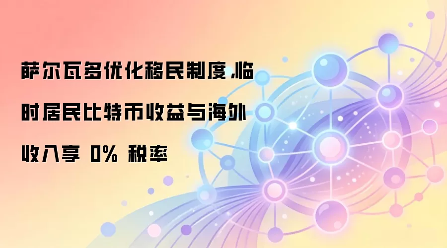 萨尔瓦多优化移民制度，临时居民比特币收益与海外收入享 0% 税率