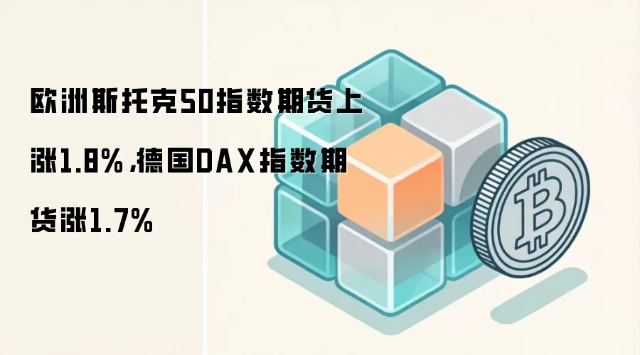 欧洲斯托克50指数期货上涨1.8%，德国DAX指数期货涨1.7%