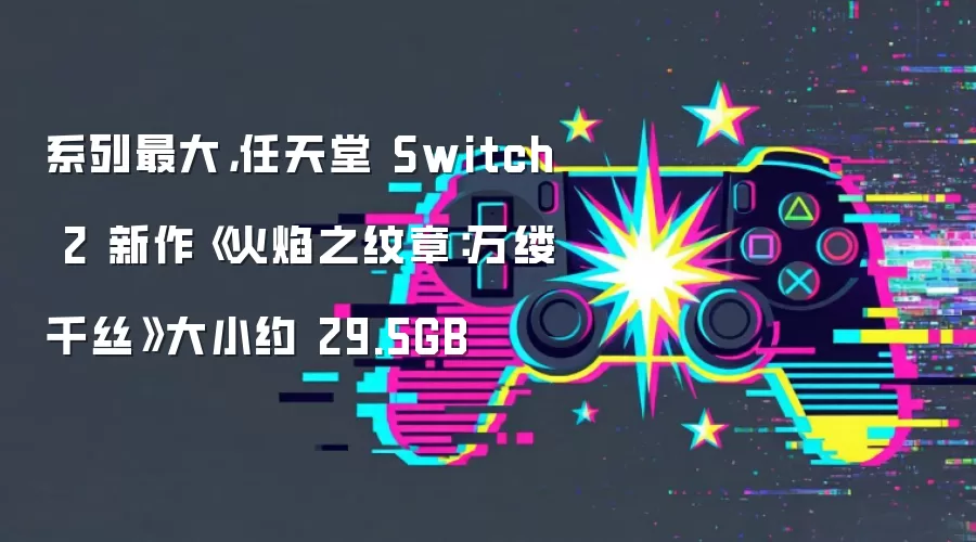系列最大,任天堂 Switch 2 新作《火焰之纹章:万缕千丝》大小约 29.5GB