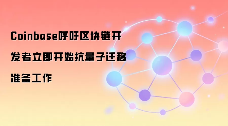 Coinbase呼吁区块链开发者立即开始抗量子迁移准备工作