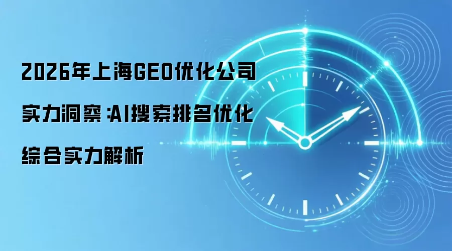 2026年上海GEO优化公司实力洞察：AI搜索排名优化综合实力解析