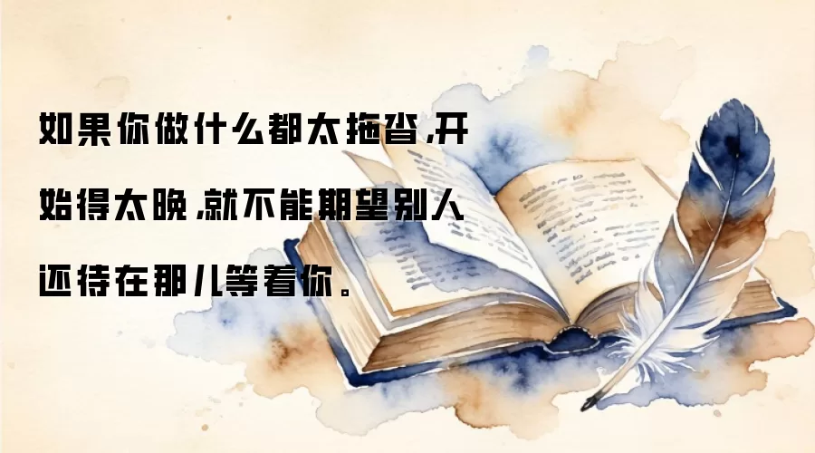 如果你做什么都太拖沓,开始得太晚,就不能期望别人还待在那儿等着你。