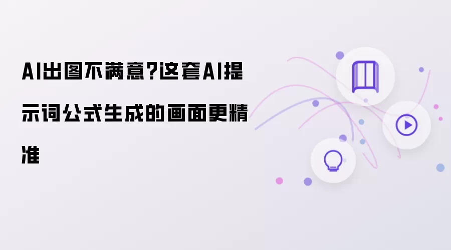 AI出图不满意？这套AI提示词公式生成的画面更精准