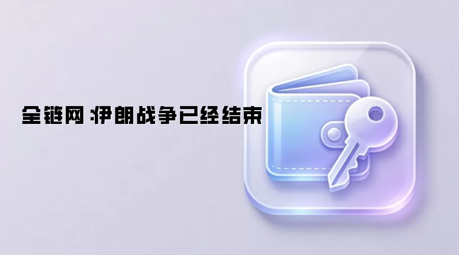 全链网：伊朗战争已经结束