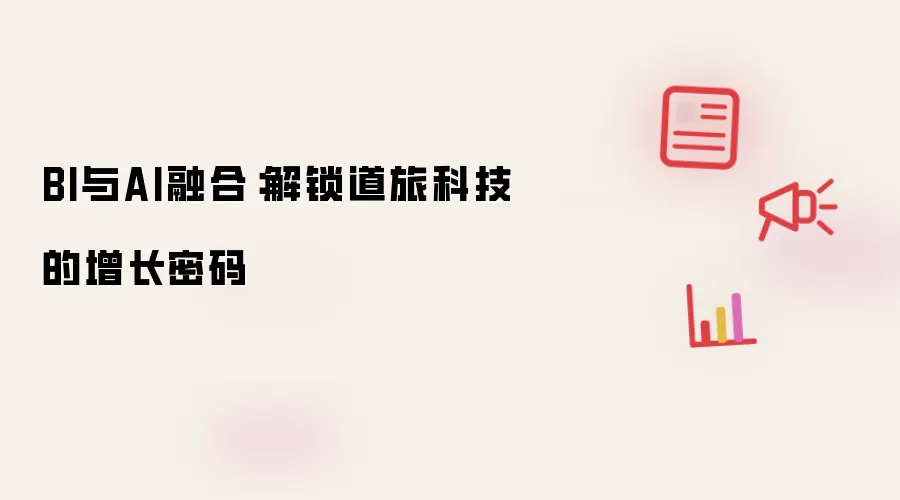 BI与AI融合：解锁道旅科技的增长密码