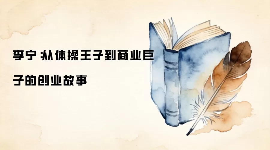 李宁:从体操王子到商业巨子的创业故事