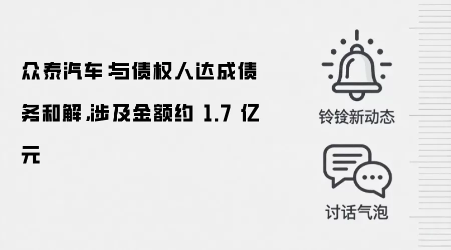 众泰汽车：与债权人达成债务和解，涉及金额约 1.7 亿元