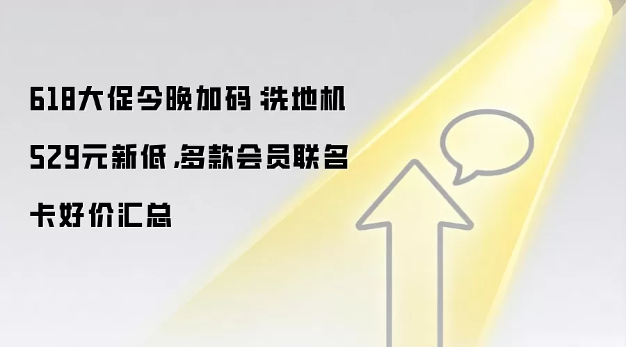 618大促今晚加码：洗地机529元新低，多款会员联名卡好价汇总