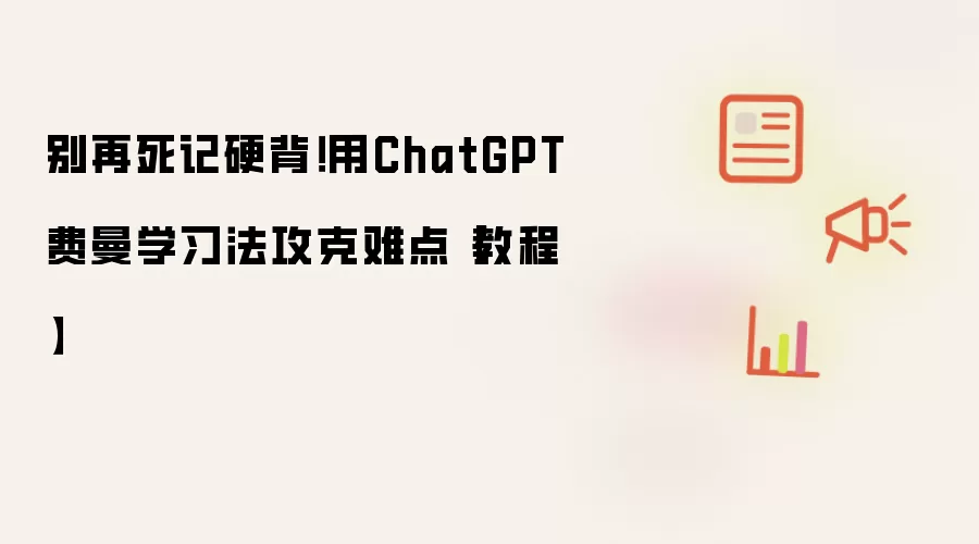 别再死记硬背！用ChatGPT费曼学习法攻克难点【教程】