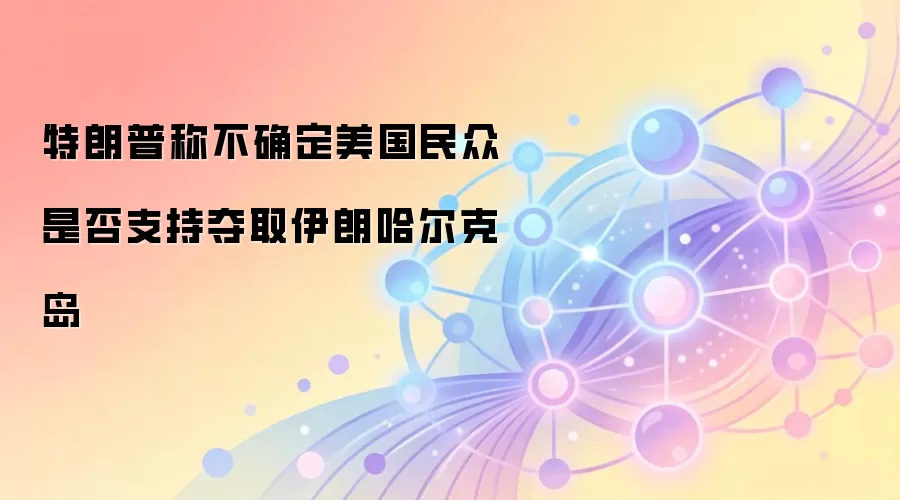 特朗普称不确定美国民众是否支持夺取伊朗哈尔克岛