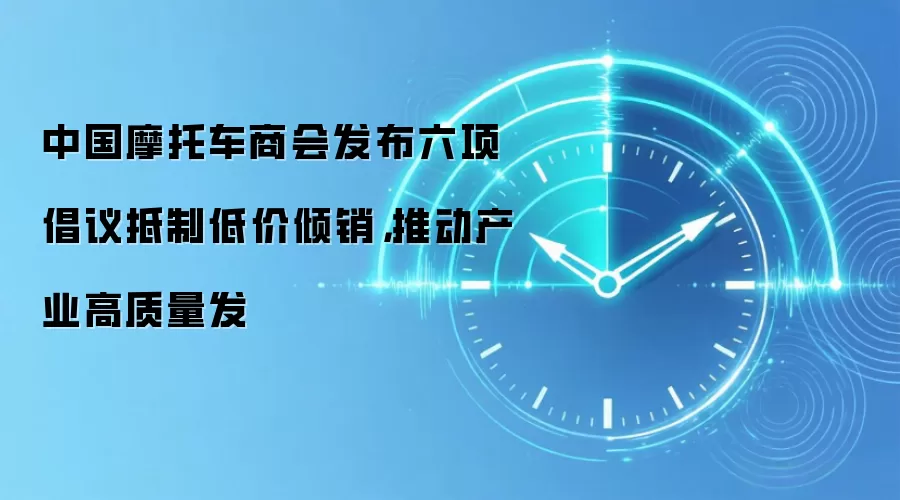 中国摩托车商会发布六项倡议抵制低价倾销，推动产业高质量发