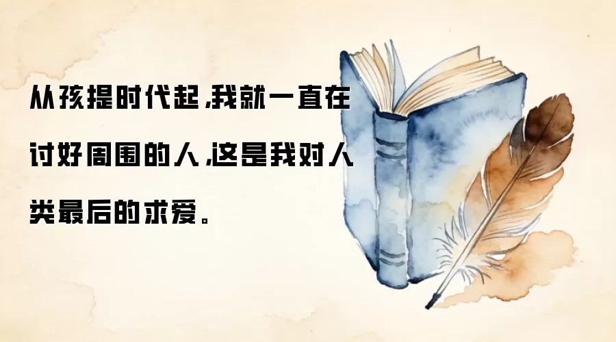 从孩提时代起,我就一直在讨好周围的人,这是我对人类最后的求爱。