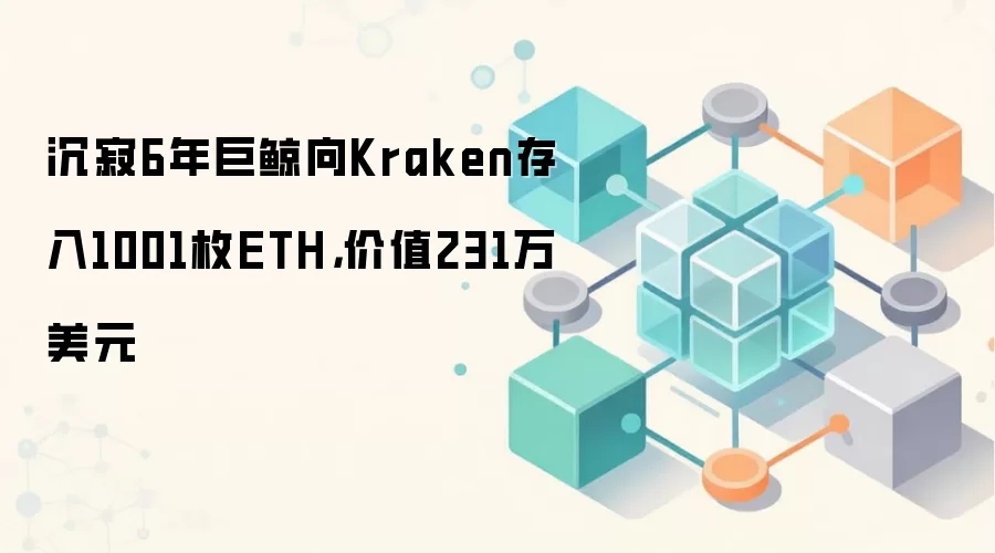 沉寂6年巨鲸向Kraken存入1001枚ETH，价值231万美元