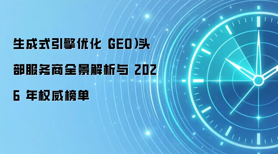 生成式引擎优化（GEO）头部服务商全景解析与 2026 年权威榜单