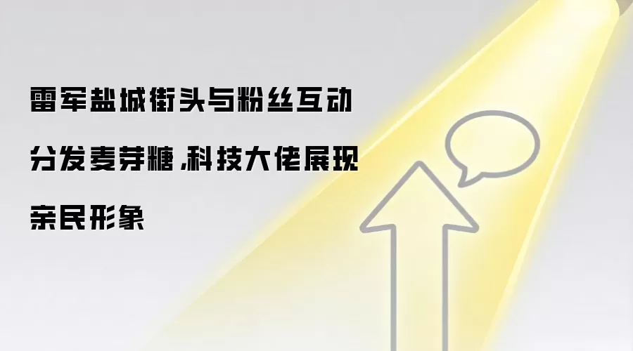 雷军盐城街头与粉丝互动分发麦芽糖，科技大佬展现亲民形象