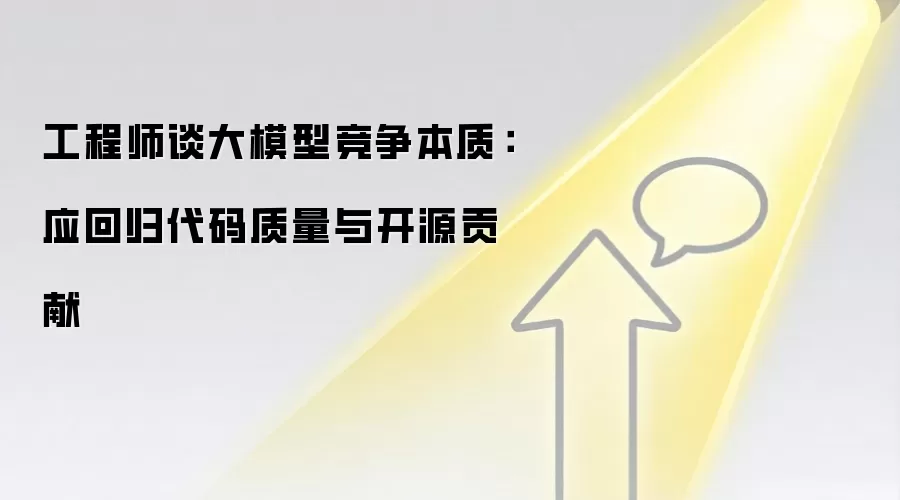 工程师谈大模型竞争本质：应回归代码质量与开源贡献