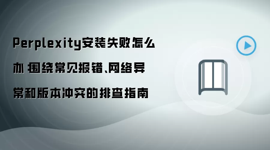 Perplexity安装失败怎么办：围绕常见报错、网络异常和版本冲突的排查指南