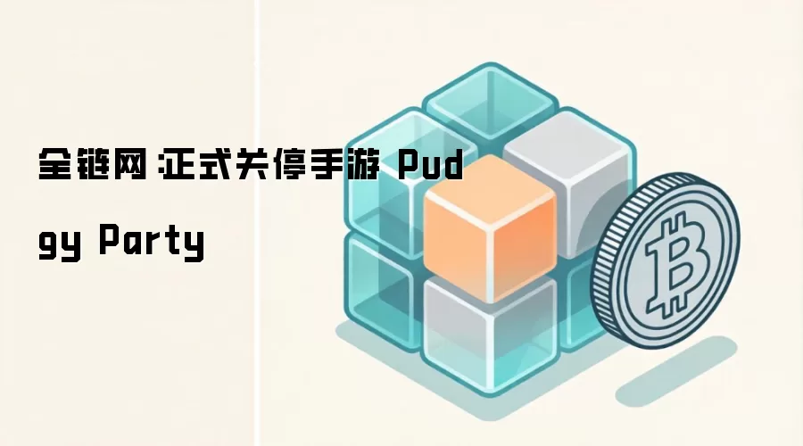 全链网:正式关停手游 Pudgy Party