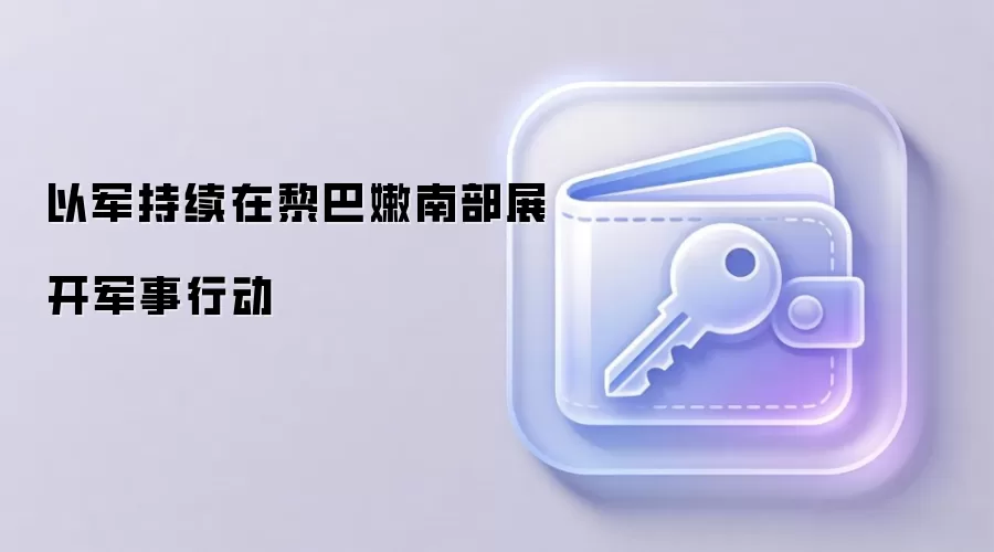 以军持续在黎巴嫩南部展开军事行动