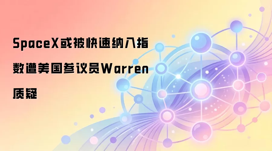 SpaceX或被快速纳入指数遭美国参议员Warren质疑