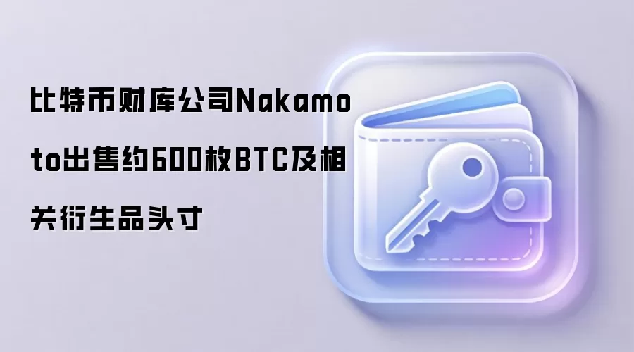 比特币财库公司Nakamoto出售约600枚BTC及相关衍生品头寸