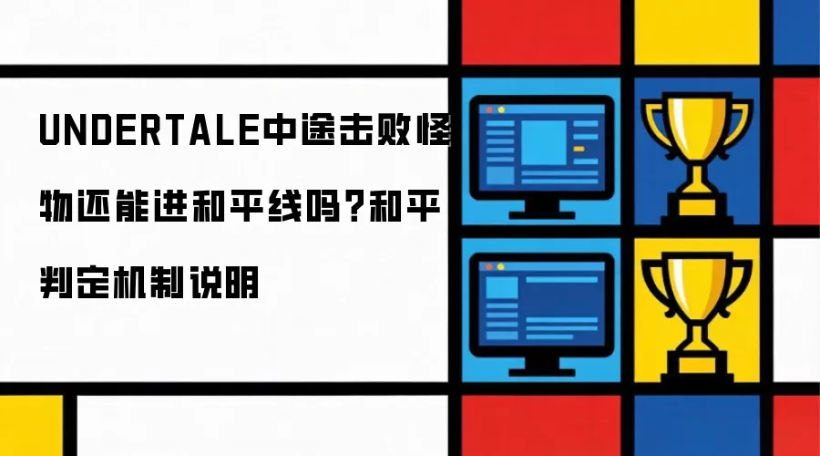 UNDERTALE中途击败怪物还能进和平线吗？和平判定机制说明