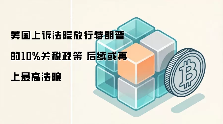 美国上诉法院放行特朗普的10%关税政策 后续或再上最高法院
