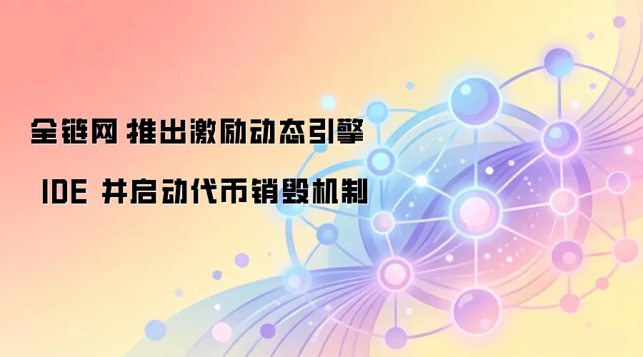 全链网：推出激励动态引擎 IDE 并启动代币销毁机制