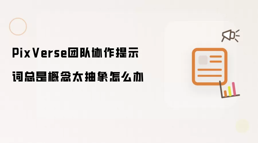 PixVerse团队协作提示词总是概念太抽象怎么办