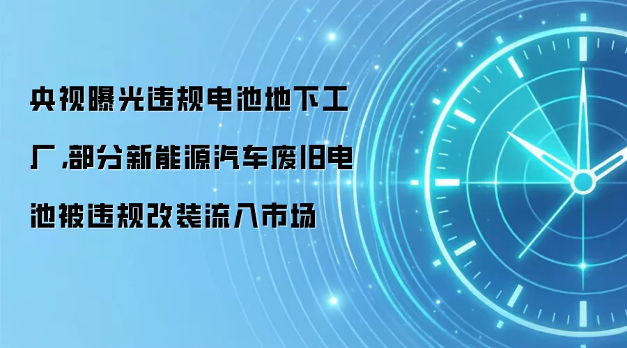 央视曝光违规电池地下工厂，部分新能源汽车废旧电池被违规改装流入市场