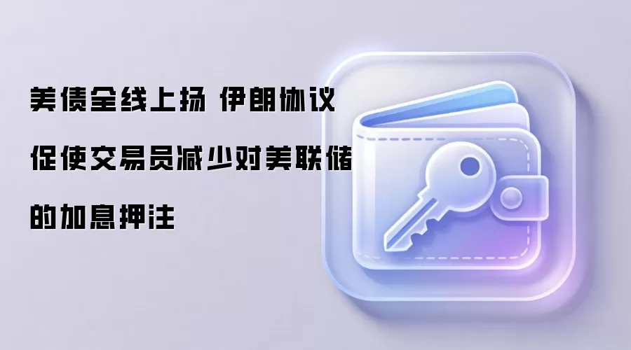 美债全线上扬 伊朗协议促使交易员减少对美联储的加息押注