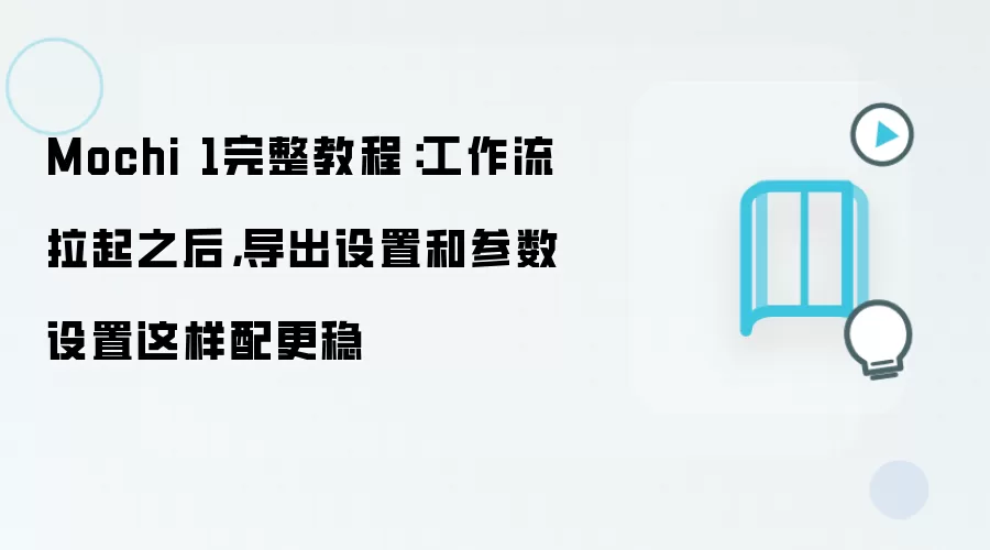 Mochi 1完整教程:工作流拉起之后,导出设置和参数设置这样配更稳