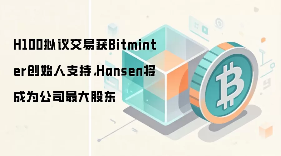 H100拟议交易获Bitminter创始人支持，Hansen将成为公司最大股东