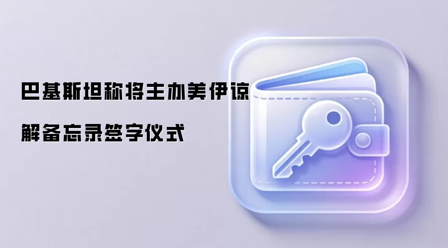 巴基斯坦称将主办美伊谅解备忘录签字仪式