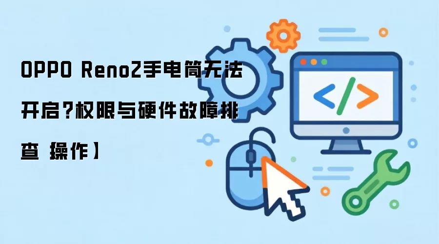 OPPO Reno2手电筒无法开启？权限与硬件故障排查【操作】
