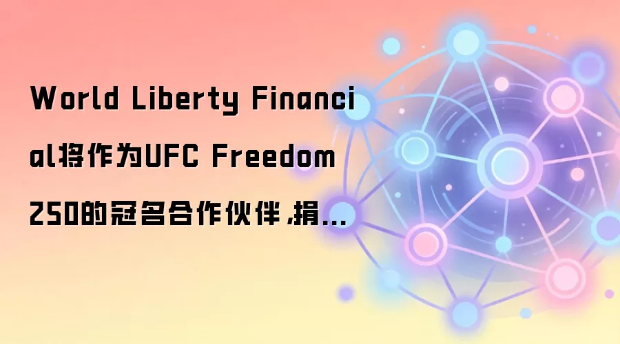 World Liberty Financial将作为UFC Freedom 250的冠名合作伙伴,捐赠25万美元